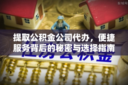 嘉陵提取公积金公司代办，便捷服务背后的秘密与选择指南