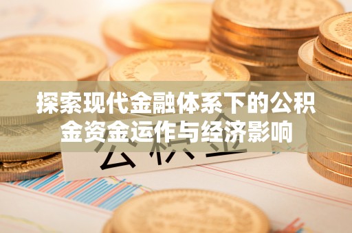 嘉陵探索现代金融体系下的公积金资金运作与经济影响