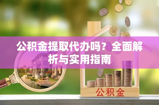 嘉陵公积金提取代办吗？全面解析与实用指南