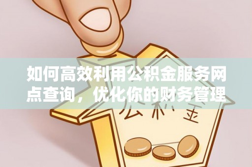 嘉陵如何高效利用公积金服务网点查询，优化你的财务管理