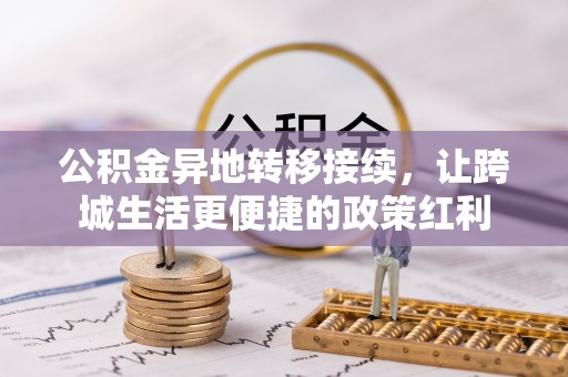 嘉陵公积金异地转移接续，让跨城生活更便捷的政策红利