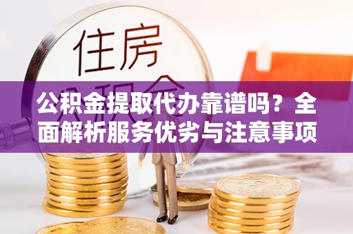 嘉陵公积金提取代办靠谱吗？全面解析服务优劣与注意事项