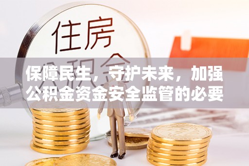 嘉陵保障民生，守护未来，加强公积金资金安全监管的必要性与实践