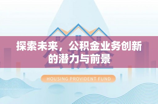 嘉陵探索未来，公积金业务创新的潜力与前景