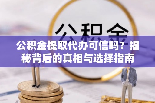 嘉陵公积金提取代办可信吗？揭秘背后的真相与选择指南