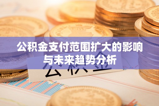 嘉陵公积金支付范围扩大的影响与未来趋势分析