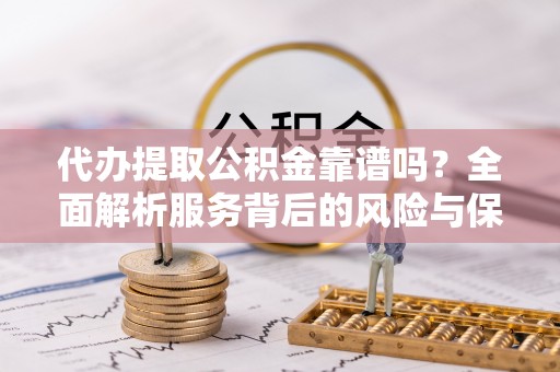 嘉陵代办提取公积金靠谱吗？全面解析服务背后的风险与保障