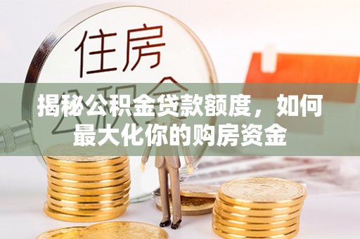 嘉陵揭秘公积金贷款额度，如何最大化你的购房资金