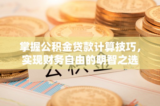 嘉陵掌握公积金贷款计算技巧，实现财务自由的明智之选