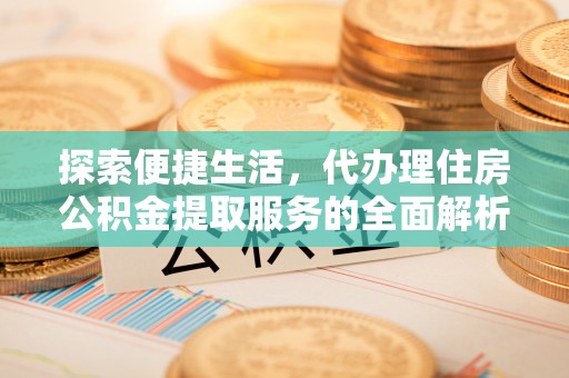 嘉陵探索便捷生活，代办理住房公积金提取服务的全面解析