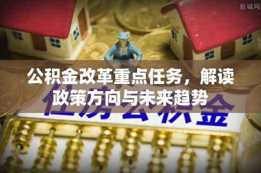 嘉陵公积金改革重点任务，解读政策方向与未来趋势