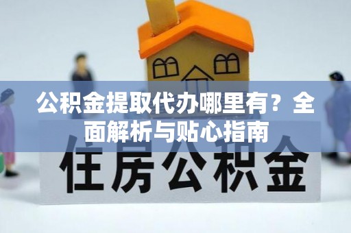 嘉陵公积金提取代办哪里有？全面解析与贴心指南