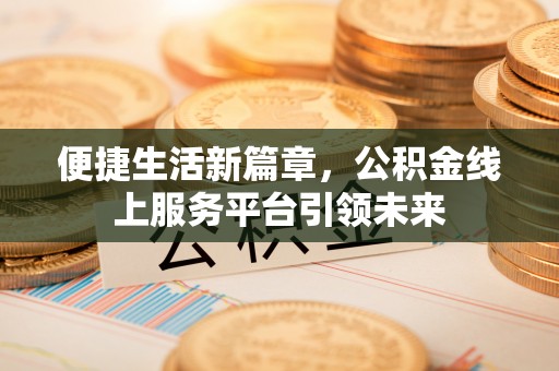 嘉陵便捷生活新篇章，公积金线上服务平台引领未来