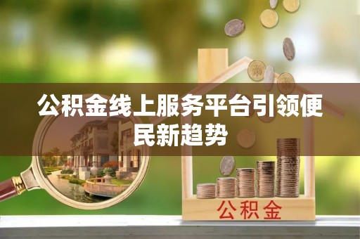 嘉陵公积金线上服务平台引领便民新趋势