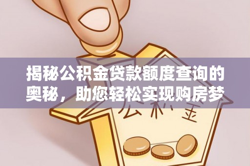 嘉陵揭秘公积金贷款额度查询的奥秘，助您轻松实现购房梦想