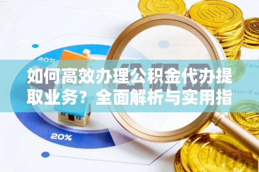 嘉陵如何高效办理公积金代办提取业务？全面解析与实用指南
