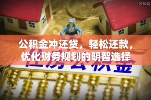 嘉陵公积金冲还贷，轻松还款，优化财务规划的明智选择