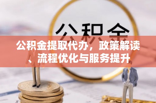 嘉陵公积金提取代办，政策解读、流程优化与服务提升