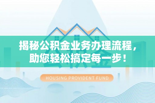 嘉陵揭秘公积金业务办理流程，助您轻松搞定每一步！