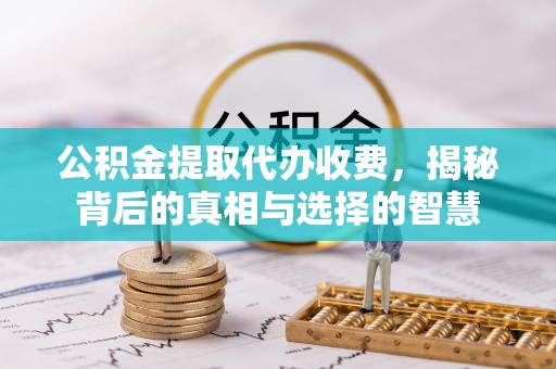 嘉陵公积金提取代办收费，揭秘背后的真相与选择的智慧