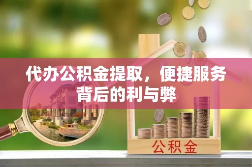 嘉陵代办公积金提取，便捷服务背后的利与弊