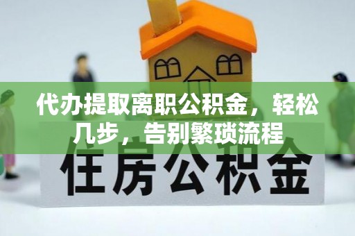 嘉陵代办提取离职公积金，轻松几步，告别繁琐流程