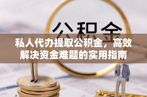 嘉陵私人代办提取公积金，高效解决资金难题的实用指南