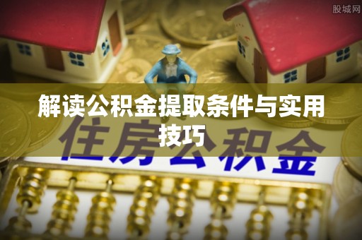 嘉陵解读公积金提取条件与实用技巧