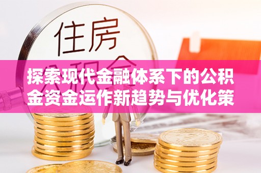 嘉陵探索现代金融体系下的公积金资金运作新趋势与优化策略