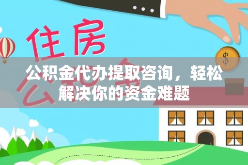 嘉陵公积金代办提取咨询，轻松解决你的资金难题