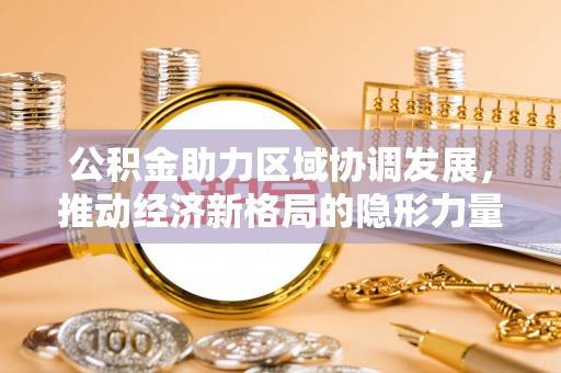 嘉陵公积金助力区域协调发展，推动经济新格局的隐形力量