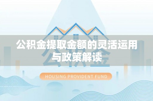 嘉陵公积金提取金额的灵活运用与政策解读