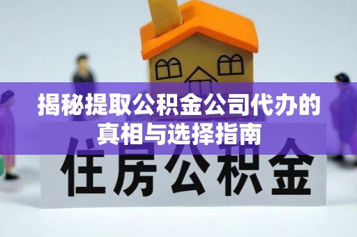 嘉陵揭秘提取公积金公司代办的真相与选择指南