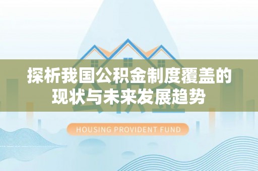 嘉陵探析我国公积金制度覆盖的现状与未来发展趋势