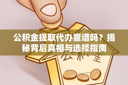 嘉陵公积金提取代办靠谱吗？揭秘背后真相与选择指南