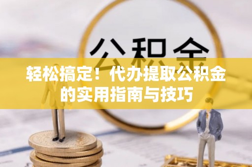 嘉陵轻松搞定！代办提取公积金的实用指南与技巧