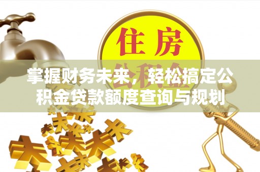 嘉陵掌握财务未来，轻松搞定公积金贷款额度查询与规划