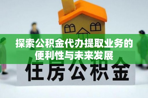 嘉陵探索公积金代办提取业务的便利性与未来发展