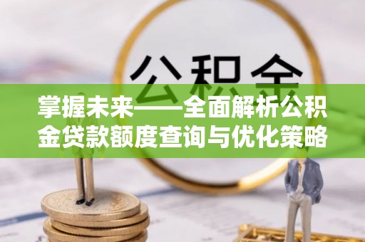 嘉陵掌握未来——全面解析公积金贷款额度查询与优化策略