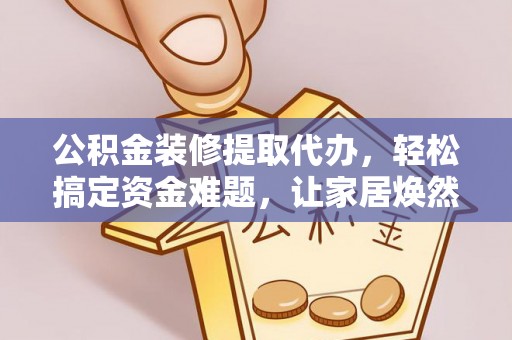 嘉陵公积金装修提取代办，轻松搞定资金难题，让家居焕然一新