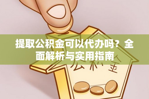 嘉陵提取公积金可以代办吗？全面解析与实用指南