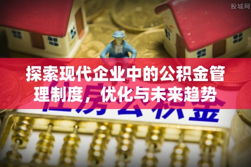 嘉陵探索现代企业中的公积金管理制度，优化与未来趋势
