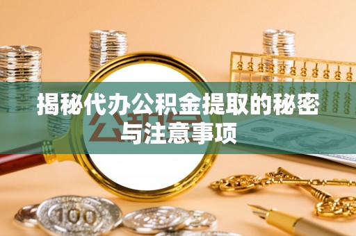 嘉陵揭秘代办公积金提取的秘密与注意事项