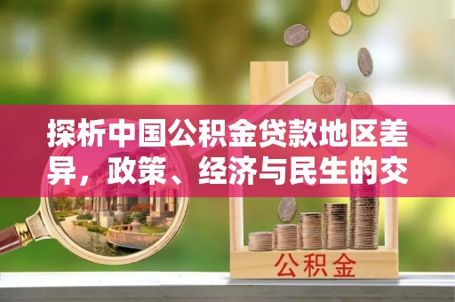 嘉陵探析中国公积金贷款地区差异，政策、经济与民生的交织影响