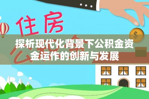 嘉陵探析现代化背景下公积金资金运作的创新与发展