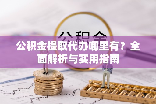 嘉陵公积金提取代办哪里有？全面解析与实用指南