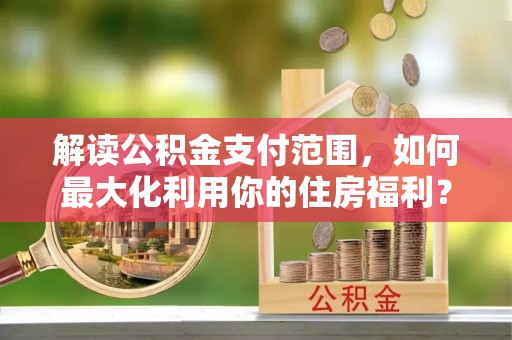 嘉陵解读公积金支付范围，如何最大化利用你的住房福利？