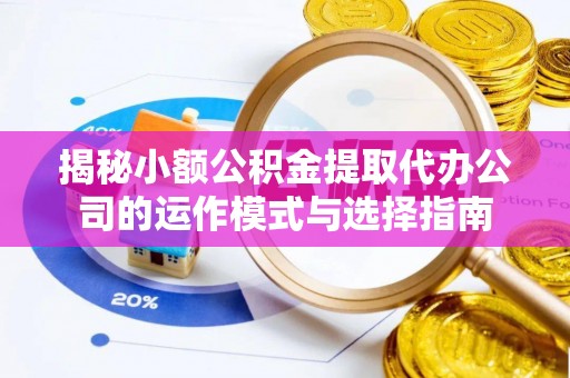 嘉陵揭秘小额公积金提取代办公司的运作模式与选择指南