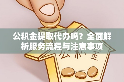 嘉陵公积金提取代办吗？全面解析服务流程与注意事项