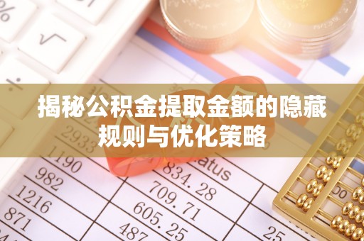 嘉陵揭秘公积金提取金额的隐藏规则与优化策略